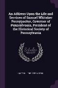 An Address Upon the Life and Services of Samuel Whitaker Pennypacker, Governor of Pennsylvania, President of the Historical Society of Pennsylvania