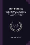The School-Room: Part II, Its Discipline and Supervision, Or, a Practical Manual on the Management of Children [&c.]. with a Chapter on