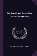 The Practice of Journalism: A Treatise on Newspaper-Making