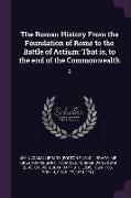 The Roman History from the Foundation of Rome to the Battle of Actium: That Is, to the End of the Commonwealth: 2