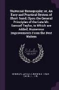 Universal Stenography, or, An Easy and Practical System of Short-hand, Upon the General Principles of the Late Mr. Samuel Taylor, to Which are Added