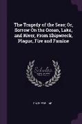 The Tragedy of the Seas, Or, Sorrow on the Ocean, Lake, and River, from Shipwreck, Plague, Fire and Famine