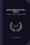 Boiler Making for Boiler Makers: A Practical Treatise on Work in the Shop