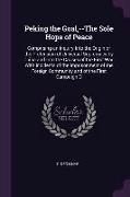 Peking the Goal, --The Sole Hope of Peace: Comprising an Inquiry Into the Origin of the Pretension of Universal Supremacy by China and Into the Causes