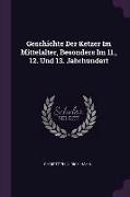 Geschichte Der Ketzer Im Mittelalter, Besonders Im 11., 12. Und 13. Jahrhundert