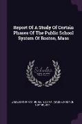 Report Of A Study Of Certain Phases Of The Public School System Of Boston, Mass