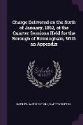 Charge Delivered on the Sixth of January, 1862, at the Quarter Sessions Held for the Borough of Birmingham, With an Appendix