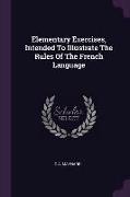 Elementary Exercises, Intended To Illustrate The Rules Of The French Language