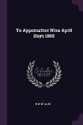 To Appomattox Nine April Days 1865