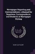 Newspaper Reporting and Correspondence, a Manual for Reporters, Correspondents, and Students of Newspaper Writing