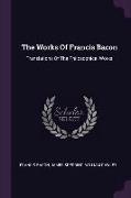 The Works Of Francis Bacon: Translations Of The Philosophical Works