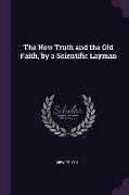 The New Truth and the Old Faith, by a Scientific Layman