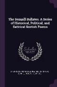 The Sempill Ballates. a Series of Historical, Political, and Satirical Scotish Poems