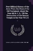 Post-Biblical History of the Jews: From the Close of the Old Testament, about the Year 420 B. C. E., Till the Destruction of the Second Temple in the