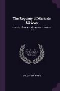 The Regency of Marie de Médicis: A Study of French History From 1610 to 1616