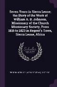 Seven Years in Sierra Leone, the Story of the Work of William A. B. Johnson, Missionary of the Church Missionary Society, From 1816 to 1823 in Regent'