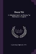Henry Viii: An Historical Sketch, As Affecting The Reformation In England
