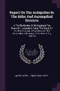 Report On The Antiquities In The Bidar And Aurangabad Districts: In The Territories Of His Highness The Nizam Of Haidarabad, Being The Result Of The T