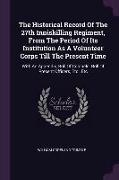 The Historical Record of the 27th Inniskilling Regiment, from the Period of Its Institution as a Volunteer Corps Till the Present Time: With an Append