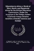 Education in Africa, A Study of West, South, and Equatorial Africa by the African Education Commission, Under the Auspices of the Phelps-Stokes Fund a