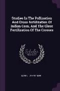 Studies In The Pollination And Cross-fertilization Of Indian Corn, And The Close Fertilization Of The Crosses