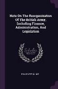 Note On The Reorganization Of The British Army, Including Finance, Administration, And Legislation