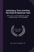 Gettysburg, Then and Now, the Field of American Valor: Where and How the Regiments Fought, and the Troops They Encountered