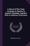 A Sketch of the Túrkí Language as Spoken in Eastern Túrkistán, Together with a Collection of Extracts