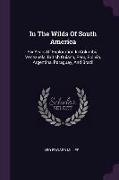 In the Wilds of South America: Six Years of Exploration in Columbia, Venezuela, British Guiana, Peru, Bolivia, Argentina, Paraguay, and Brazil