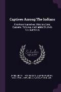 Captives Among The Indians: First-hand Narratives Of Indian Wars, Customs, Tortures, And Habits Of Life In Colonial Times