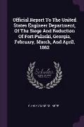 Official Report To The United States Engineer Department, Of The Siege And Reduction Of Fort Pulaski, Georgia, February, March, And April, 1862