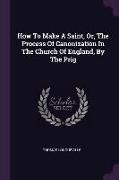 How To Make A Saint, Or, The Process Of Canonization In The Church Of England, By The Prig