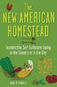 The New American Homestead: Sustainable, Self-Sufficient Living in the Country or in the City