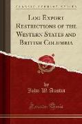 Log Export Restrictions of the Western States and British Columbia (Classic Reprint)