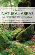 A Guide to Natural Areas of Northern Indiana: 125 Unique Places to Explore