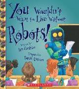 You Wouldn't Want to Live Without Robots! (You Wouldn't Want to Live Without...)