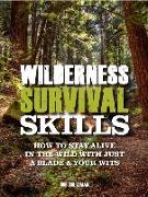 Wilderness Survival Skills: How to Stay Alive in the Wild with Just a Blade & Your Wits