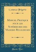 Manuel Pratique pour les Supérieures des Maisons Religieuses (Classic Reprint)