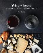 Wine + Cheese: The Essential Guide to the Incomparable Combination