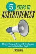 5 Steps to Assertiveness: How to Communicate with Confidence and Get What You Want