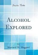 Alcohol Explored (Classic Reprint)