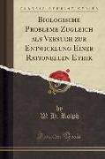 Biologische Probleme Zugleich als Versuch zur Entwicklung Einer Rationellen Ethik (Classic Reprint)