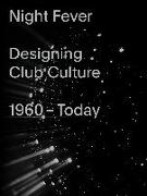 Night Fever. Designing Club Culture 1960 - Today