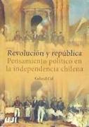 Revolución y república : pensamiento político en la independencia chilena