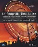 La fotografia time-lapse. Tecniche di posa e trucchi per catturare il tempo. Da semplici istantanee a grandi scatti