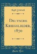Deutsche Kriegslieder, 1870 (Classic Reprint)