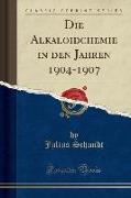 Die Alkaloidchemie in den Jahren 1904-1907 (Classic Reprint)