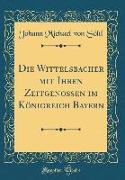 Die Wittelsbacher mit Ihren Zeitgenossen im Königreich Bayern (Classic Reprint)