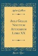 Auli Gellii Noctium Atticarum Libri XX (Classic Reprint)