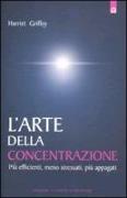 L'arte della concentrazione. Più efficienti, meno stressati, più appagati